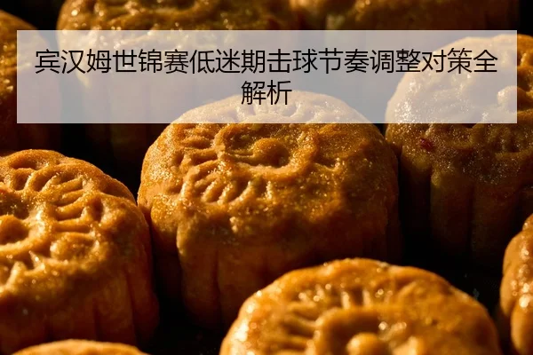 宾汉姆世锦赛低迷期击球节奏调整对策全解析