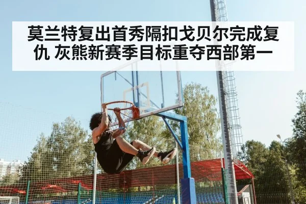 莫兰特复出首秀隔扣戈贝尔完成复仇 灰熊新赛季目标重夺西部第一